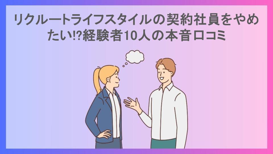 リクルートライフスタイルの契約社員をやめたい!?経験者10人の本音口コミ